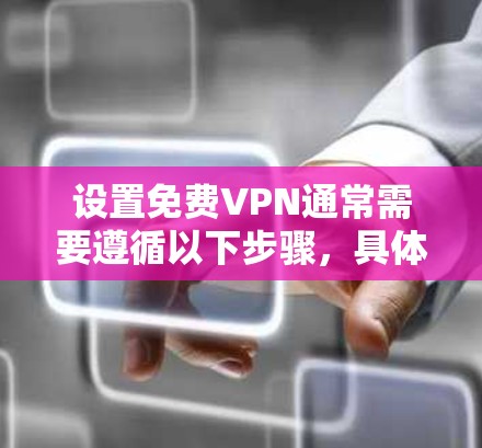 设置免费VPN通常需要遵循以下步骤,具体操作可能因VPN服务而异,但以下是一般性的指导方针 设置免费VPN通常需要遵循以下步骤,具体操作可能因VPN服务而异,但以下是一般性的指导方针