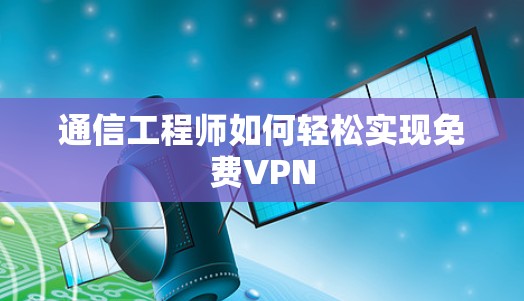 通信工程师如何轻松实现免费VPN 通信工程师如何轻松实现免费VPN