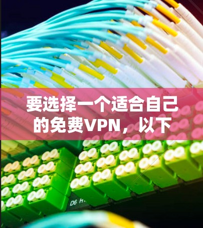 要选择一个适合自己的免费VPN,以下是一些步骤和建议 要选择一个适合自己的免费VPN,以下是一些步骤和建议