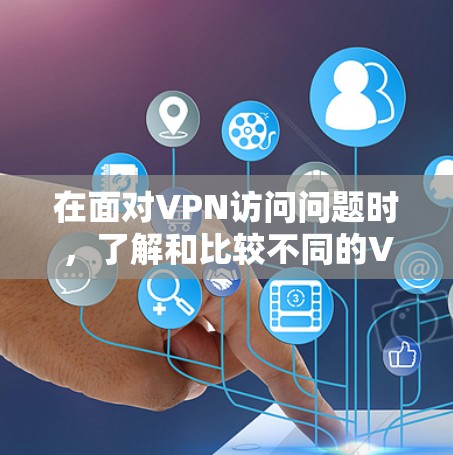 在面对VPN访问问题时，了解和比较不同的VPN平台是非常重要的。以下是一些步骤和建议，帮助您找到适合您的VPN解决方案