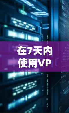 在7天内使用VPN，你可以选择一些免费的VPN服务。以下是几种常用的免费VPN推荐