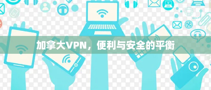 加拿大VPN，便利与安全的平衡