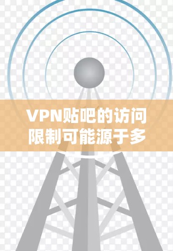 VPN贴吧的访问限制可能源于多方面的考虑,包括数据安全、网络安全法规以及网络基础设施的限制。以下是对这些限制的详细分析和建议 VPN贴吧的访问限制可能源于多方面的考虑,包括数据安全、网络安全法规以及网络基础设施的限制。以下是对这些限制的详细分析和建议