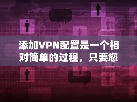 添加VPN配置是一个相对简单的过程,只要您熟悉VPN软件的使用方法,就能轻松添加配置。以下是一些通用的步骤,您可以按照以下内容操作 添加VPN配置是一个相对简单的过程,只要您熟悉VPN软件的使用方法,就能轻松添加配置。以下是一些通用的步骤,您可以按照以下内容操作