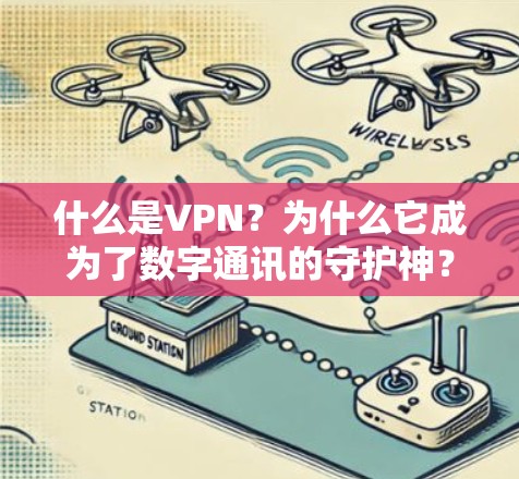 什么是VPN?为什么它成为了数字通讯的守护神? 什么是VPN?为什么它成为了数字通讯的守护神?
