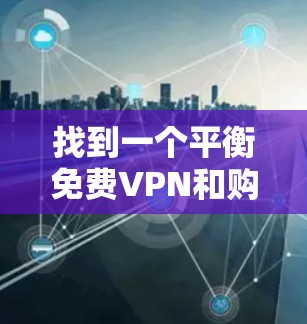 找到一个平衡免费VPN和购买有竞争力的VPN的选择,是一个需要权衡和权衡的过程。以下是一些推荐的步骤和建议,帮助您找到适合自己的VPN服务 找到一个平衡免费VPN和购买有竞争力的VPN的选择,是一个需要权衡和权衡的过程。以下是一些推荐的步骤和建议,帮助您找到适合自己的VPN服务