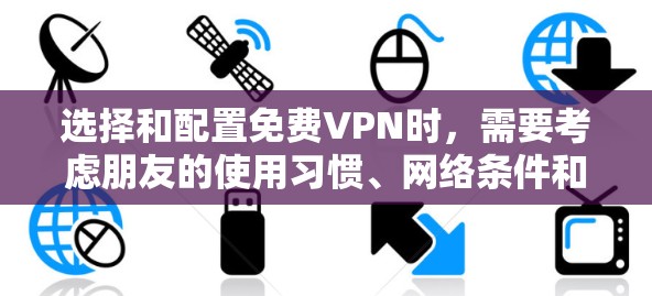选择和配置免费VPN时,需要考虑朋友的使用习惯、网络条件和加密方式。以下是一个清晰的步骤指南 选择和配置免费VPN时,需要考虑朋友的使用习惯、网络条件和加密方式。以下是一个清晰的步骤指南