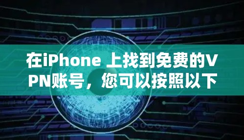 在iPhone 上找到免费的VPN账号，您可以按照以下步骤操作