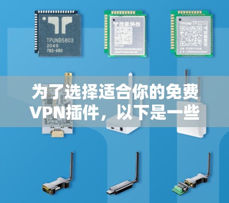 为了选择适合你的免费VPN插件，以下是一些综合考虑的因素和推荐