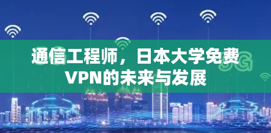 通信工程师，日本大学免费VPN的未来与发展