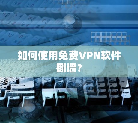 如何使用免费VPN软件翻墙？