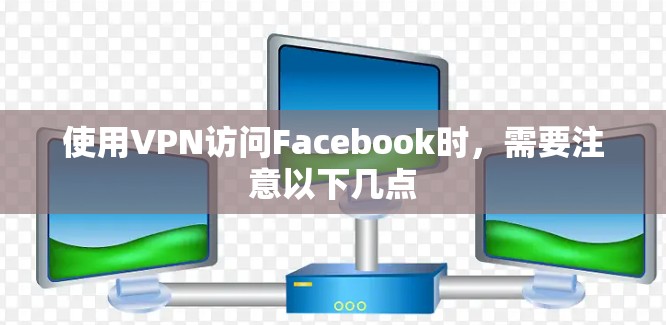 使用VPN访问Facebook时，需要注意以下几点