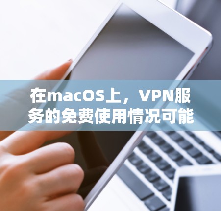 在macOS上，VPN服务的免费使用情况可能有所不同，具体取决于服务提供商。以下是关于macOS上VPN的常见情况