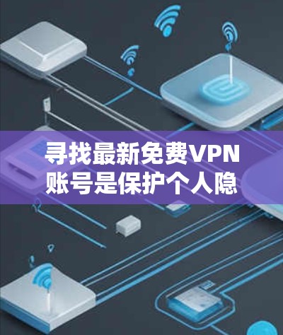 寻找最新免费VPN账号是保护个人隐私的重要步骤。以下是针对这一问题的有条理的建议