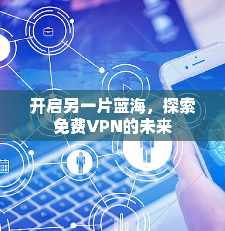 开启另一片蓝海，探索免费VPN的未来