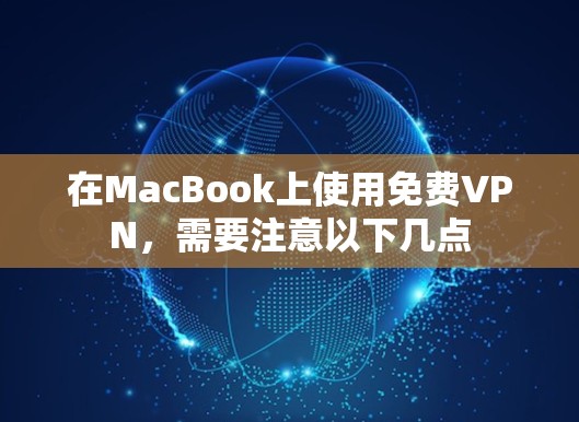 在MacBook上使用免费VPN,需要注意以下几点 在MacBook上使用免费VPN,需要注意以下几点
