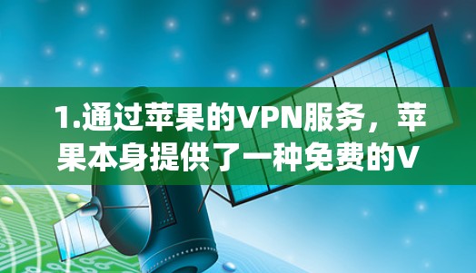 1.通过苹果的VPN服务，苹果本身提供了一种免费的VPN服务，可以通过苹果的 app Store 等平台进行使用。例如，苹果的 App Store 官方VPN可以访问苹果 Store 的应用
