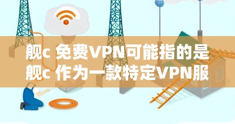 舰c 免费VPN可能指的是舰c 作为一款特定VPN服务，或者是一个特定品牌或类型的VPN。不过，舰c 应该是一个比较常见的品牌，如果您指的是舰c 的某个特定功能或服务，可能需要更详细的背景信息