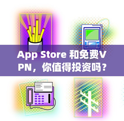 App Store 和免费VPN，你值得投资吗？