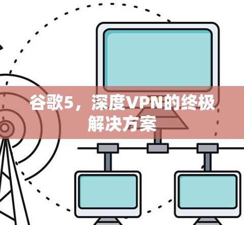 谷歌5，深度VPN的终极解决方案