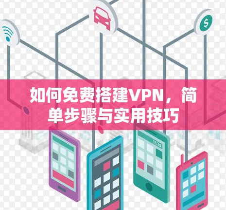 如何免费搭建VPN,简单步骤与实用技巧 如何免费搭建VPN,简单步骤与实用技巧