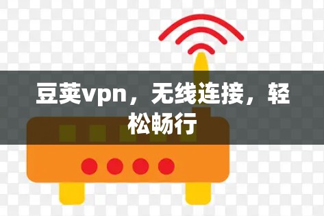豆荚vpn,无线连接,轻松畅行 豆荚vpn,无线连接,轻松畅行