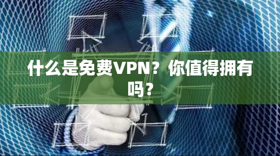 什么是免费VPN？你值得拥有吗？