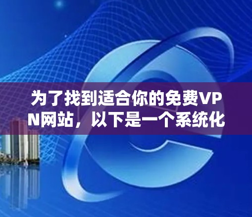 为了找到适合你的免费VPN网站,以下是一个系统化的推荐过程 为了找到适合你的免费VPN网站,以下是一个系统化的推荐过程