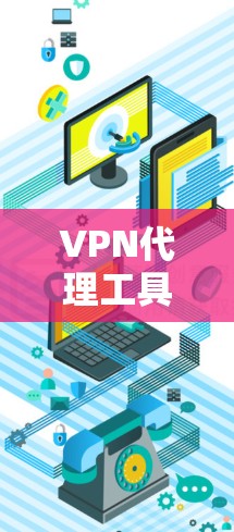 VPN代理工具用于连接VPN服务器，提供网络连接。以下是几种常见的VPN代理工具，包括免费和付费的选项