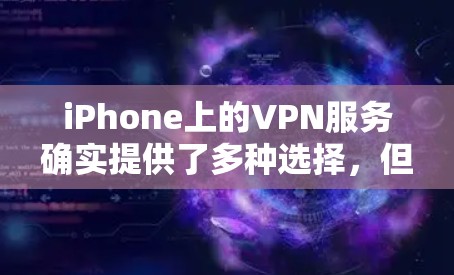 iPhone上的VPN服务确实提供了多种选择，但需要注意的是，所有VPN服务都需要经过认证，尤其是免费的账号。以下是iPhone上提供免费VPN账号的常见方式