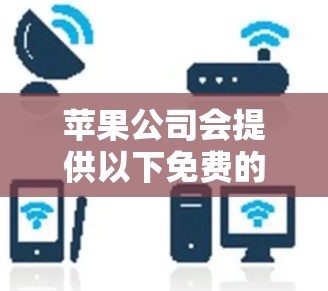 苹果公司会提供以下免费的VPN服务 苹果公司会提供以下免费的VPN服务