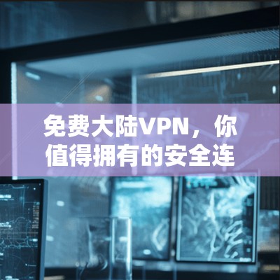 免费大陆VPN,你值得拥有的安全连接 免费大陆VPN,你值得拥有的安全连接