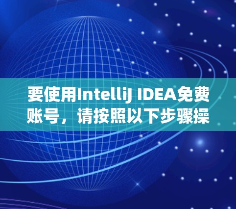 要使用IntelliJ IDEA免费账号,请按照以下步骤操作 要使用IntelliJ IDEA免费账号,请按照以下步骤操作