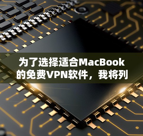 为了选择适合MacBook的免费VPN软件,我将列出并评估几个选项,基于它们的性能、配置、用户评价、兼容性和功能支持等方面 为了选择适合MacBook的免费VPN软件,我将列出并评估几个选项,基于它们的性能、配置、用户评价、兼容性和功能支持等方面