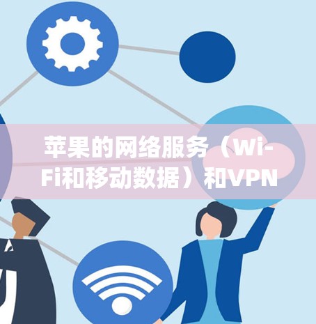 苹果的网络服务（Wi-Fi和移动数据）和VPN软件需要谨慎使用，因为 Apple 本身没有合法的VPN服务。以下是关于 Apple 网络和 VPN 的一些要点