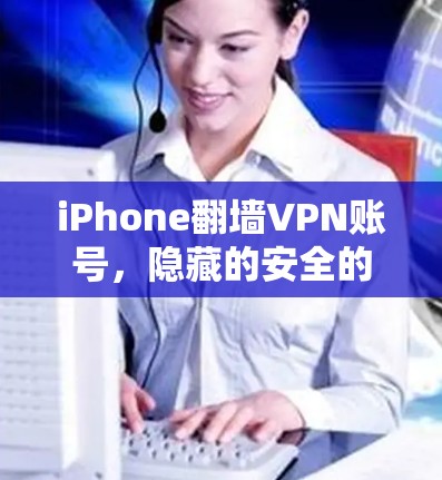 iPhone翻墙VPN账号,隐藏的安全的温柔陷阱 iPhone翻墙VPN账号,隐藏的安全的温柔陷阱