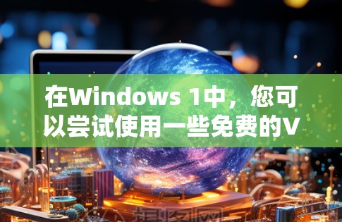 在Windows 1中，您可以尝试使用一些免费的VPN服务来VPN你的网络。以下是一些常见的免费VPN推荐