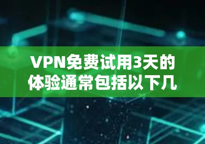 VPN免费试用3天的体验通常包括以下几个方面