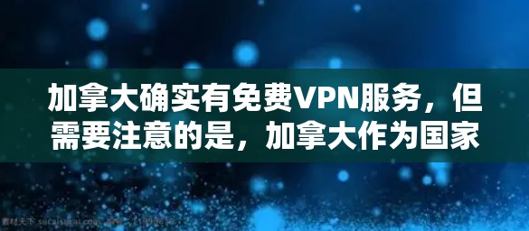 加拿大确实有免费VPN服务，但需要注意的是，加拿大作为国家，其互联网和计算机服务遵守其法律和法规。以下是一些加拿大常用的免费VPN服务，但请注意，这些服务可能需要遵守当地法律和政策