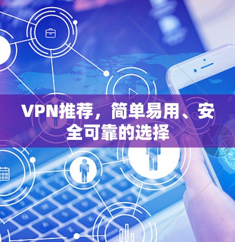 VPN推荐，简单易用、安全可靠的选择