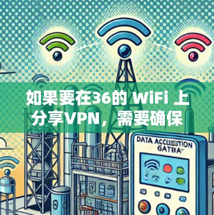 如果要在36的 WiFi 上分享VPN，需要确保36的 WiFi 设置允许VPN共享，以及在36的VPN设置中启用WiFi 共享功能。以下是一个详细的步骤指南