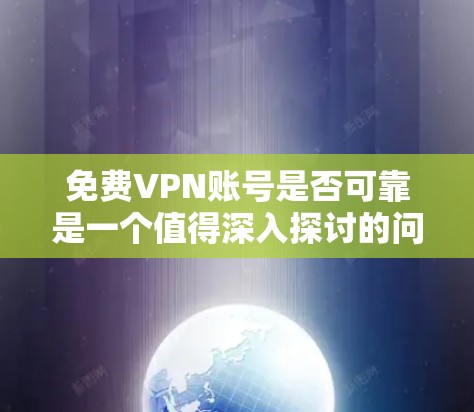 免费VPN账号是否可靠是一个值得深入探讨的问题。以下是对这个问题的分步解释和总结 免费VPN账号是否可靠是一个值得深入探讨的问题。以下是对这个问题的分步解释和总结