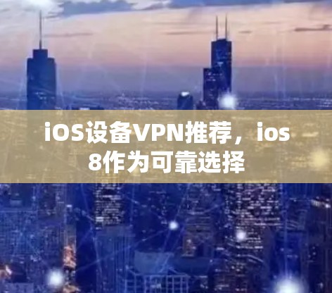 iOS设备VPN推荐,ios8作为可靠选择 iOS设备VPN推荐,ios8作为可靠选择