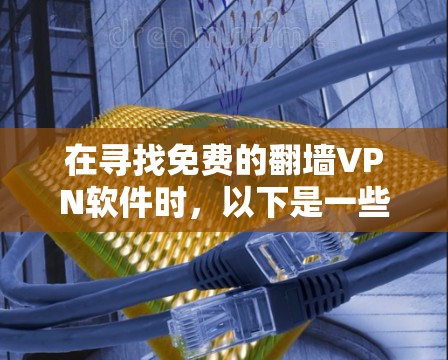 在寻找免费的翻墙VPN软件时，以下是一些推荐的软件和工具，结合了安全性、易用性和兼容性