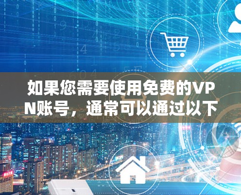 如果您需要使用免费的VPN账号，通常可以通过以下几种方式获得