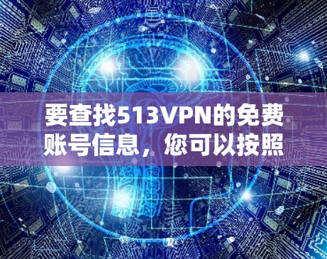 要查找513VPN的免费账号信息,您可以按照以下步骤进行 要查找513VPN的免费账号信息,您可以按照以下步骤进行