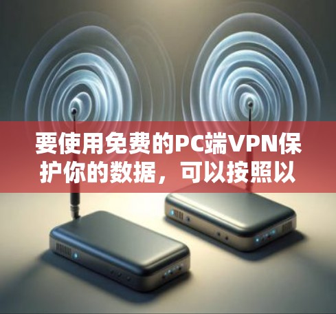 要使用免费的PC端VPN保护你的数据，可以按照以下步骤进行操作