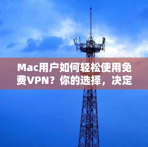Mac用户如何轻松使用免费VPN?你的选择,决定未来! Mac用户如何轻松使用免费VPN?你的选择,决定未来!