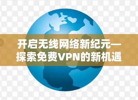 开启无线网络新纪元—探索免费VPN的新机遇