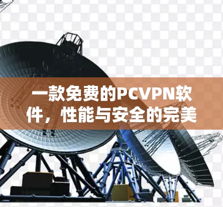 一款免费的PCVPN软件,性能与安全的完美平衡 一款免费的PCVPN软件,性能与安全的完美平衡